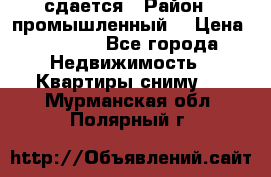 сдается › Район ­ промышленный  › Цена ­ 7 000 - Все города Недвижимость » Квартиры сниму   . Мурманская обл.,Полярный г.